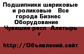 Подшипники шариковые и роликовые - Все города Бизнес » Оборудование   . Чувашия респ.,Алатырь г.